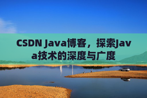 CSDN Java博客，探索Java技术的深度与广度