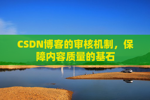 CSDN博客的审核机制，保障内容质量的基石